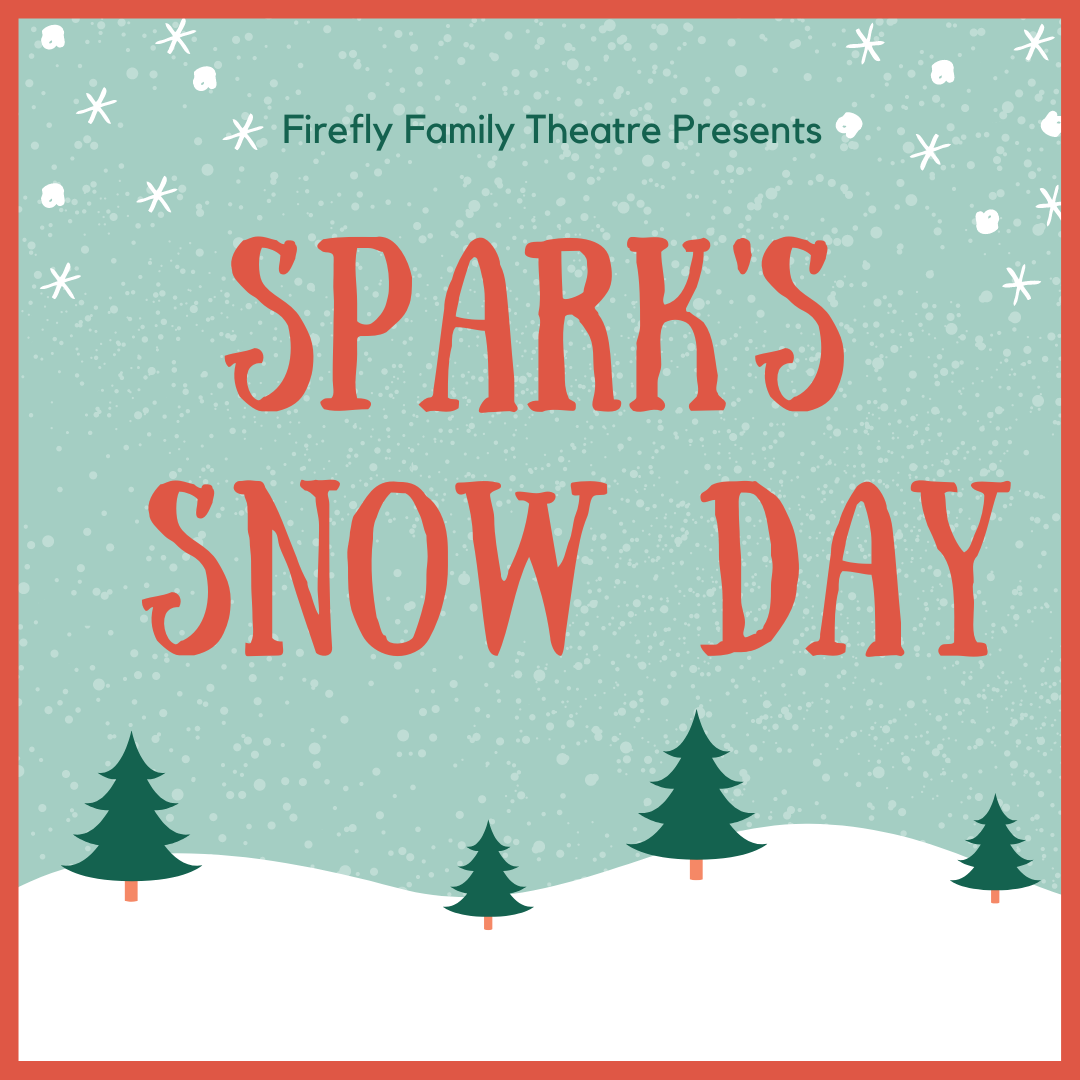 An illustration of a snowscape with sporadic evergreens protruding from snowy hills. Snowflakes decorate the upper corners and the text says, Firefly Family Theatre Presents Spark's Snow Day